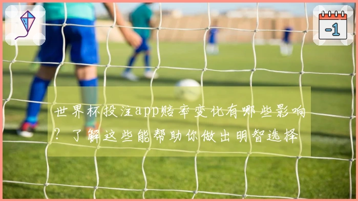 世界杯投注app赔率变化有哪些影响？了解这些能帮助你做出明智选择