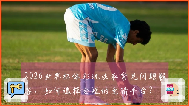 2026世界杯体彩玩法和常见问题解答，如何选择合适的竞猜平台？