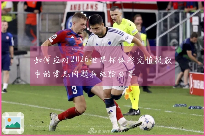 如何应对2026世界杯体彩充值提款中的常见问题和经验分享