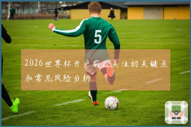 2026世界杯开户前应关注的关键点和常见风险分析