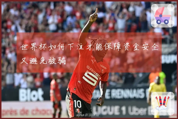 世界杯如何下注才能保障资金安全又避免被骗