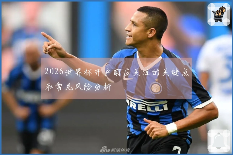 2026世界杯开户前应关注的关键点和常见风险分析